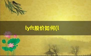 “lyft股价如何(lyft股价行情)